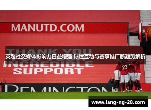 英超社交媒体影响力日益增强 球迷互动与赛事推广新趋势解析