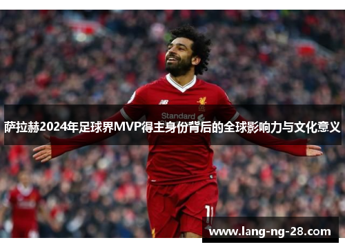 萨拉赫2024年足球界MVP得主身份背后的全球影响力与文化意义