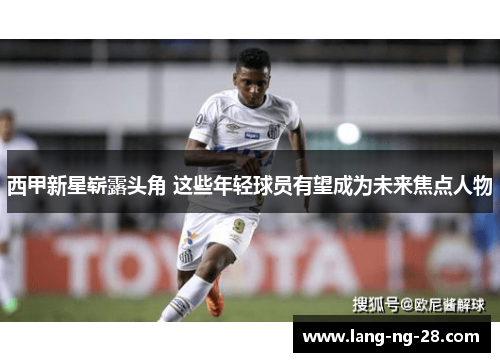 西甲新星崭露头角 这些年轻球员有望成为未来焦点人物