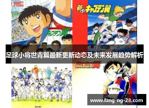 足球小将世青篇最新更新动态及未来发展趋势解析