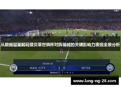 从数据层面解码登贝莱世俱杯对阵曼城的关键影响力表现全景分析