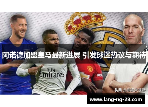 阿诺德加盟皇马最新进展 引发球迷热议与期待