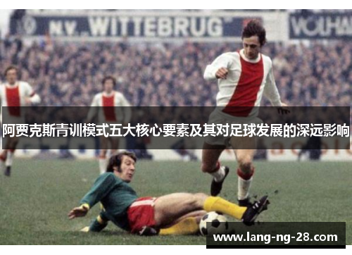 阿贾克斯青训模式五大核心要素及其对足球发展的深远影响