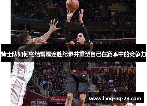 骑士队如何终结雷霆连胜纪录并重塑自己在赛季中的竞争力