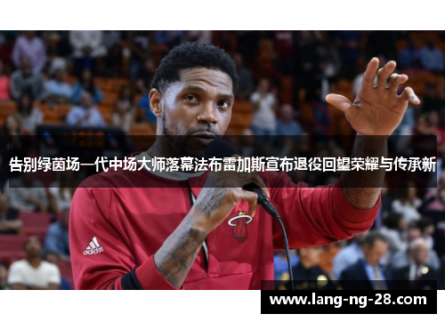 告别绿茵场一代中场大师落幕法布雷加斯宣布退役回望荣耀与传承新